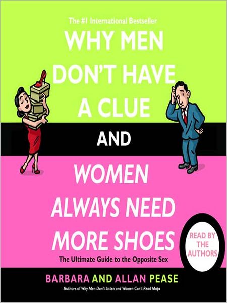 Why Men Don't Have a Clue and Women Always Need More Shoes: The Ultimate Guide to the Opposite Sex