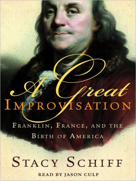 A Great Improvisation: Franklin, France, and the Birth of America
