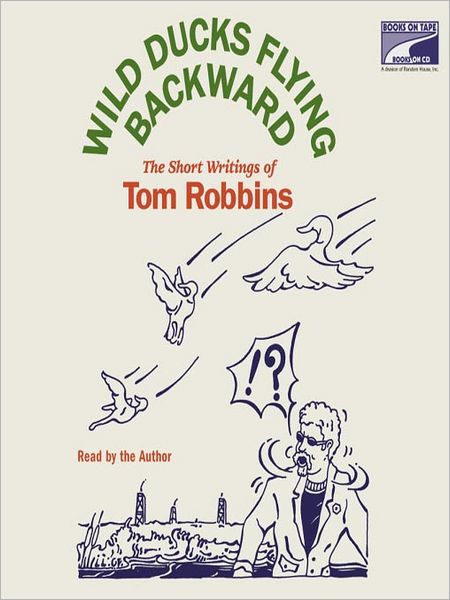 Wild Ducks Flying Backward: The Short Writings of Tom Robbins
