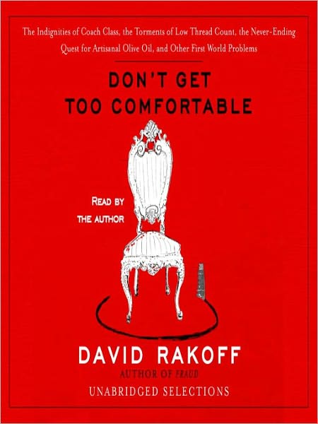 Don't Get Too Comfortable: The Indignities of Coach Class, the Torments of Low Thread Count, the Never-Ending Quest for Artisanal Olive Oil, and Other First World Problems