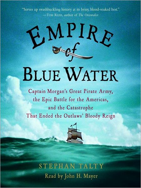 Empire of Blue Water: Captain Morgan's Great Pirate Army, the Epic Battle for the Americas, and the Catastrophe That Ended the Outlaws' Bloody Reign
