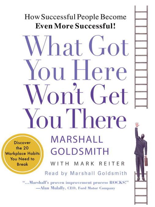 What Got You Here Won't Get You There: How Successful People Become Even More Successful