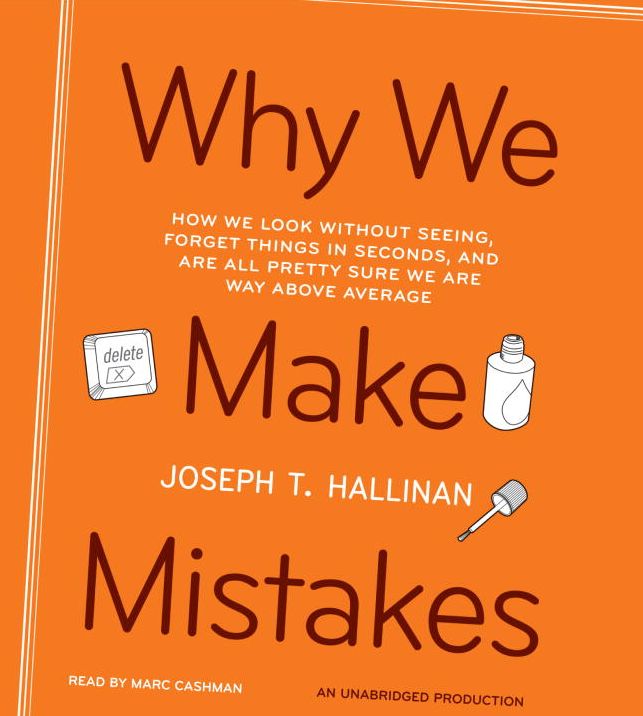 Why We Make Mistakes: How We Look Without Seeing, Forget Things in Seconds, and Are All Pretty Sure We Are Way Above Average