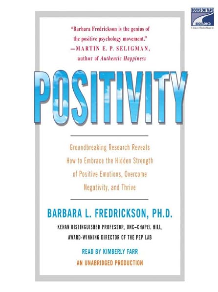 Positivity: Groundbreaking Research Reveals How to Embrace the Hidden Strength of Positive Emotions, Overcome Negativity, and Thrive