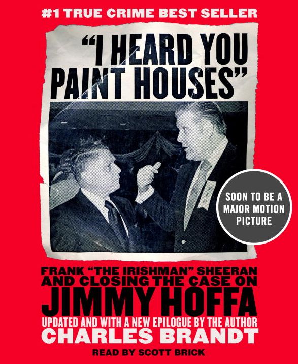 "I Heard You Paint Houses": Frank "The Irishman" Sheeran and Closing the Case on Jimmy Hoffa and the Final Ride of Jimmy Hoffa