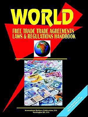World Free Trade Agreements, Laws And Regulations Handbook