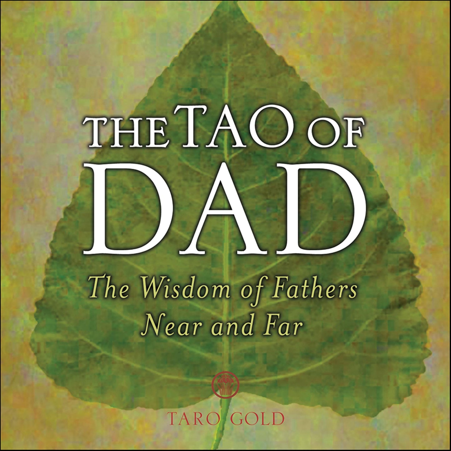 Tao of Dad: The Wisdom of Fathers Near and Far