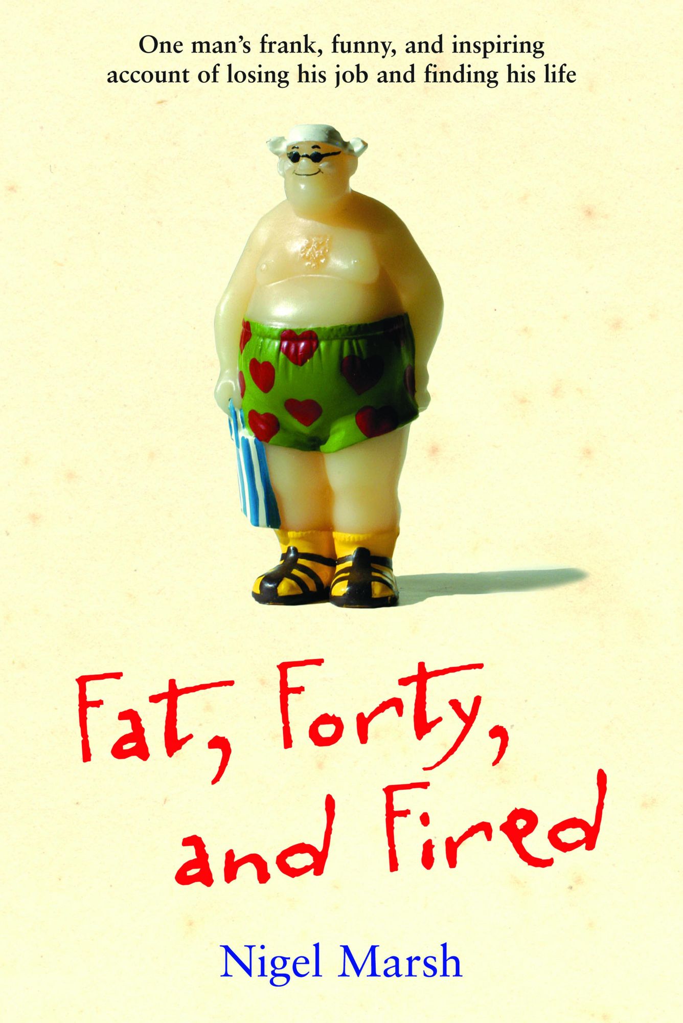 Fat, Forty, and Fired: One Man's Frank, Funny, and Inspiring Account of Losing His Job and Finding His Life