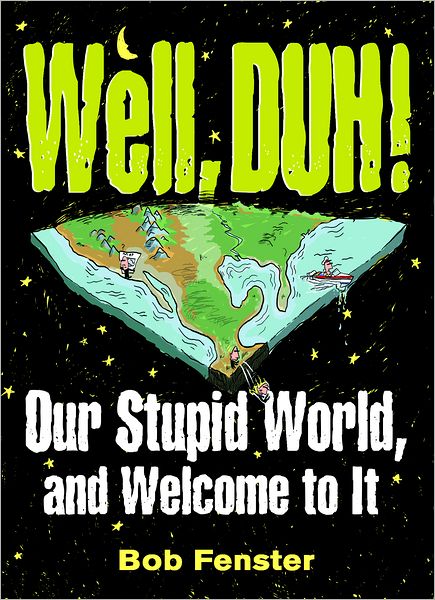 Well, Duh!: Our Stupid World, and Welcome to It