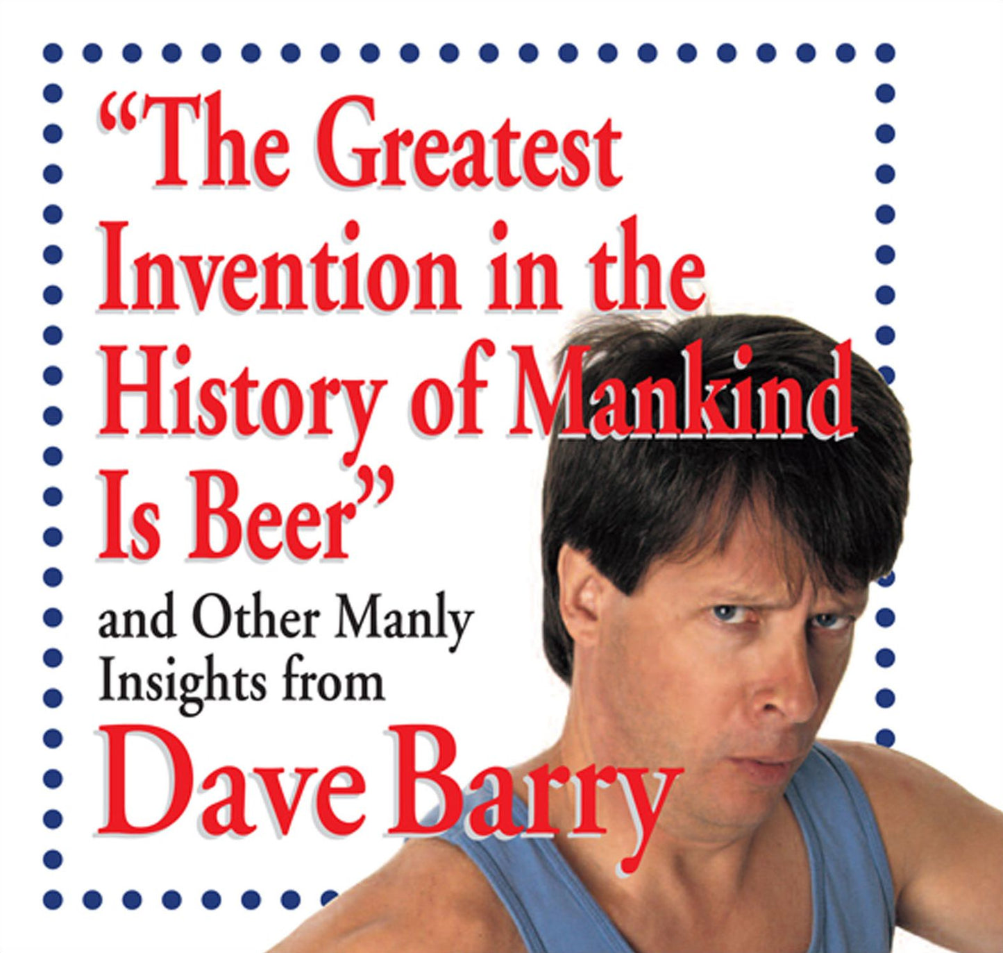 The Greatest Invention in the History of Mankind Is Beer: And Other Manly Insights from Dave Barry
