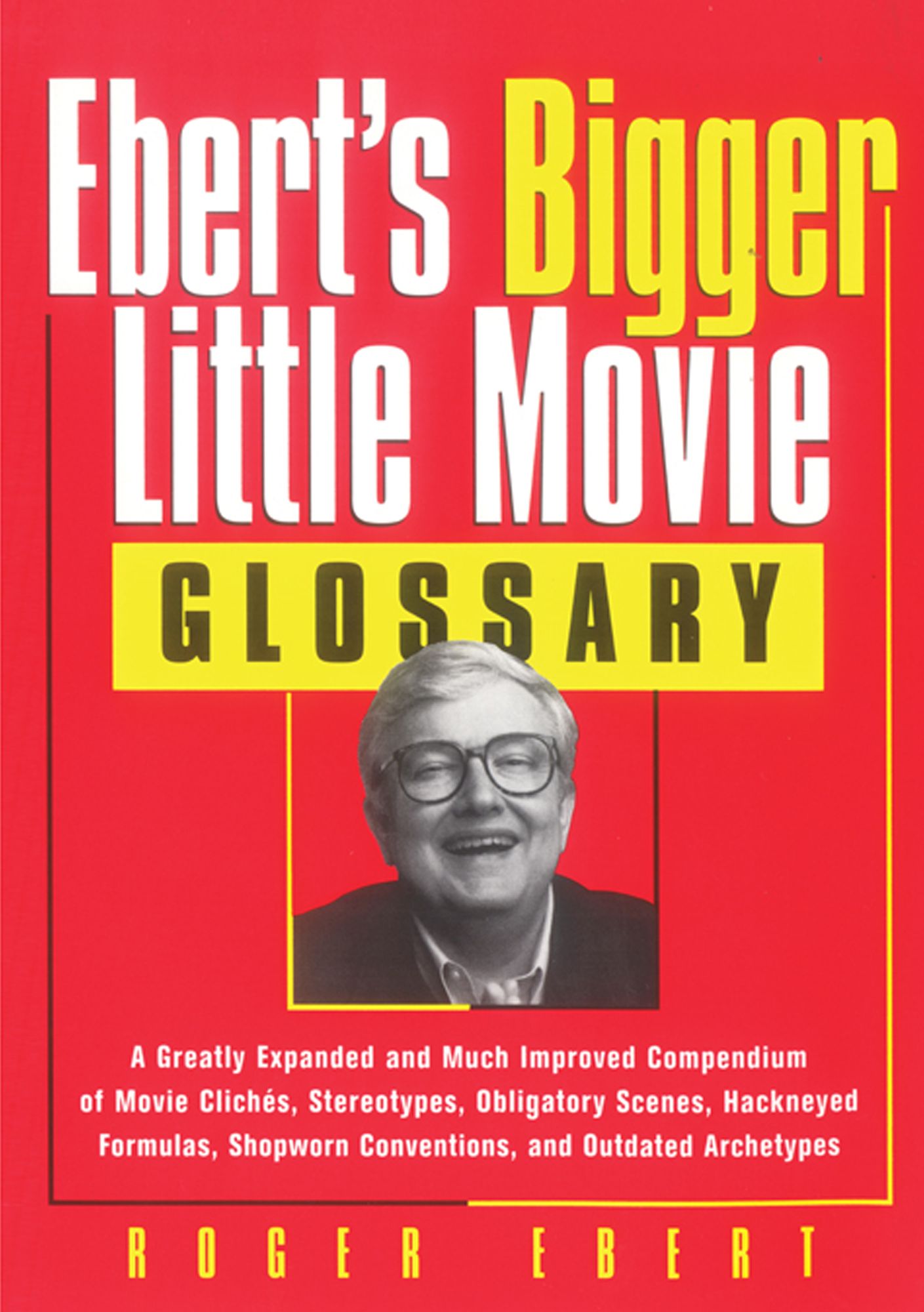 Ebert's Bigger Little Movie Glossary: A Greatly Expanded and Much Improved Compendium of Movie Clichés, Stereotypes, Obligatory Scenes, Hackneyed Formulas, Shopworn Conventions, and Outdated Archetypes