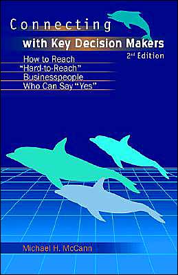Connecting With Key Decision Makers: How to Reach Hard -to-reach Business People Who Can Say Yes