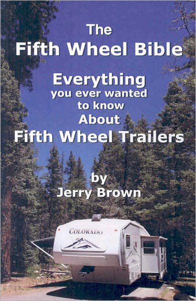 The Fifth Wheel Bible: Everything You Ever Wanted to Know About Fifth Wheel Trailers