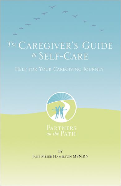 The Caregiver's Guide to Self Care: Help For Your Caregiving Journey