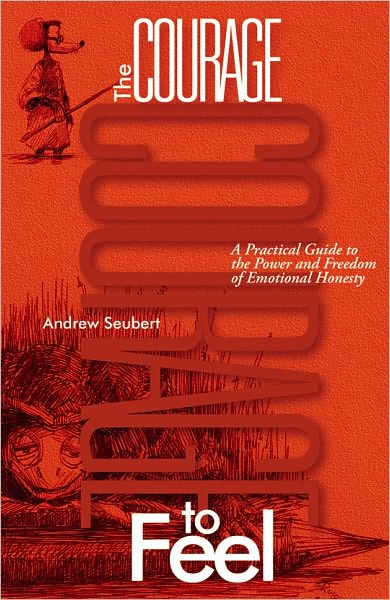The Courage to Feel: A Practical Guide to the Power and Freedom of Emotional Honesty