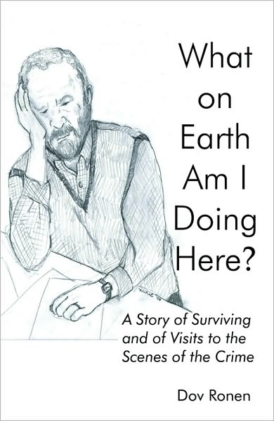What on Earth Am I Doing Here? A Story of Surviving and of Visits to the Scene of the Crime