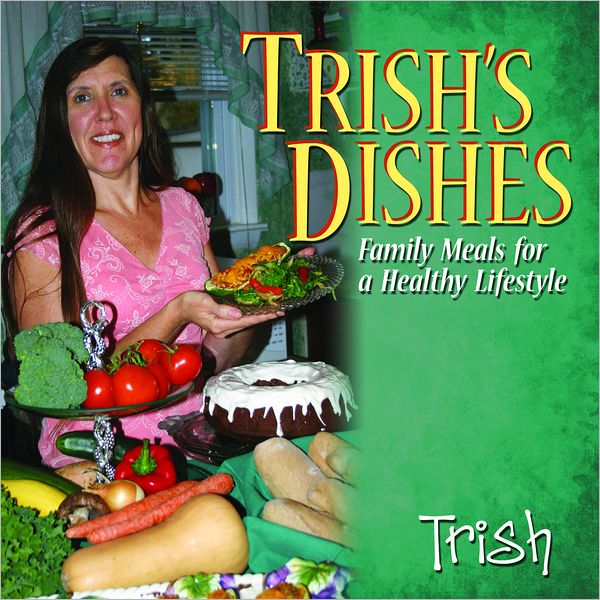 Trish's Dishes: Family Meals for A Healthy Lifestyle