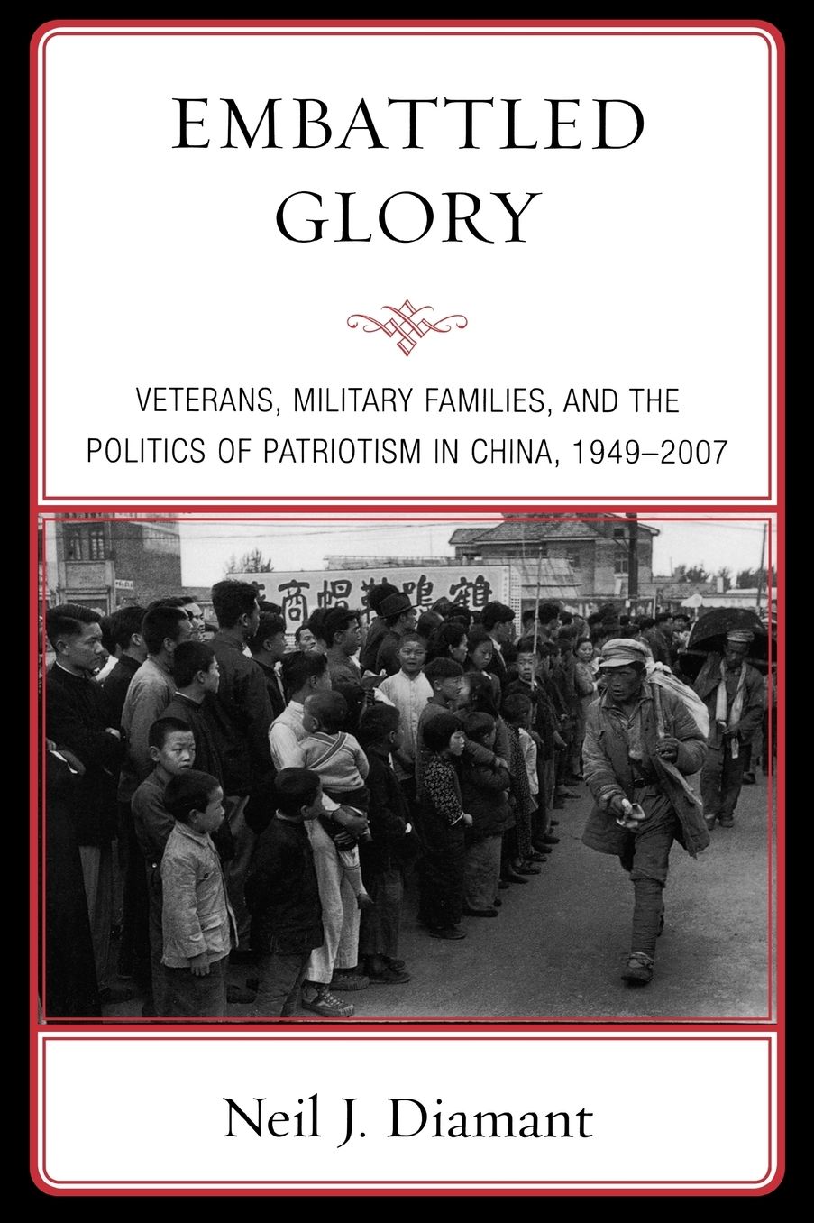 Embattled Glory: Veterans, Military Families, and the Politics of Patriotism in China, 1949-2007