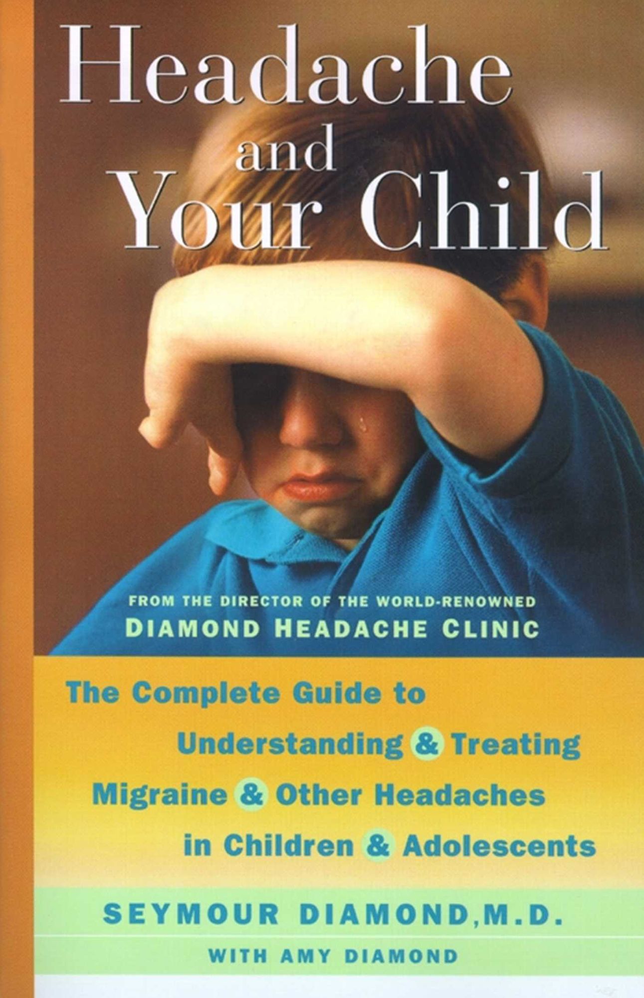 Headache and Your Child: The Complete Guide to Understanding and Treating Migraine and Other Headaches in Children and Adolescents