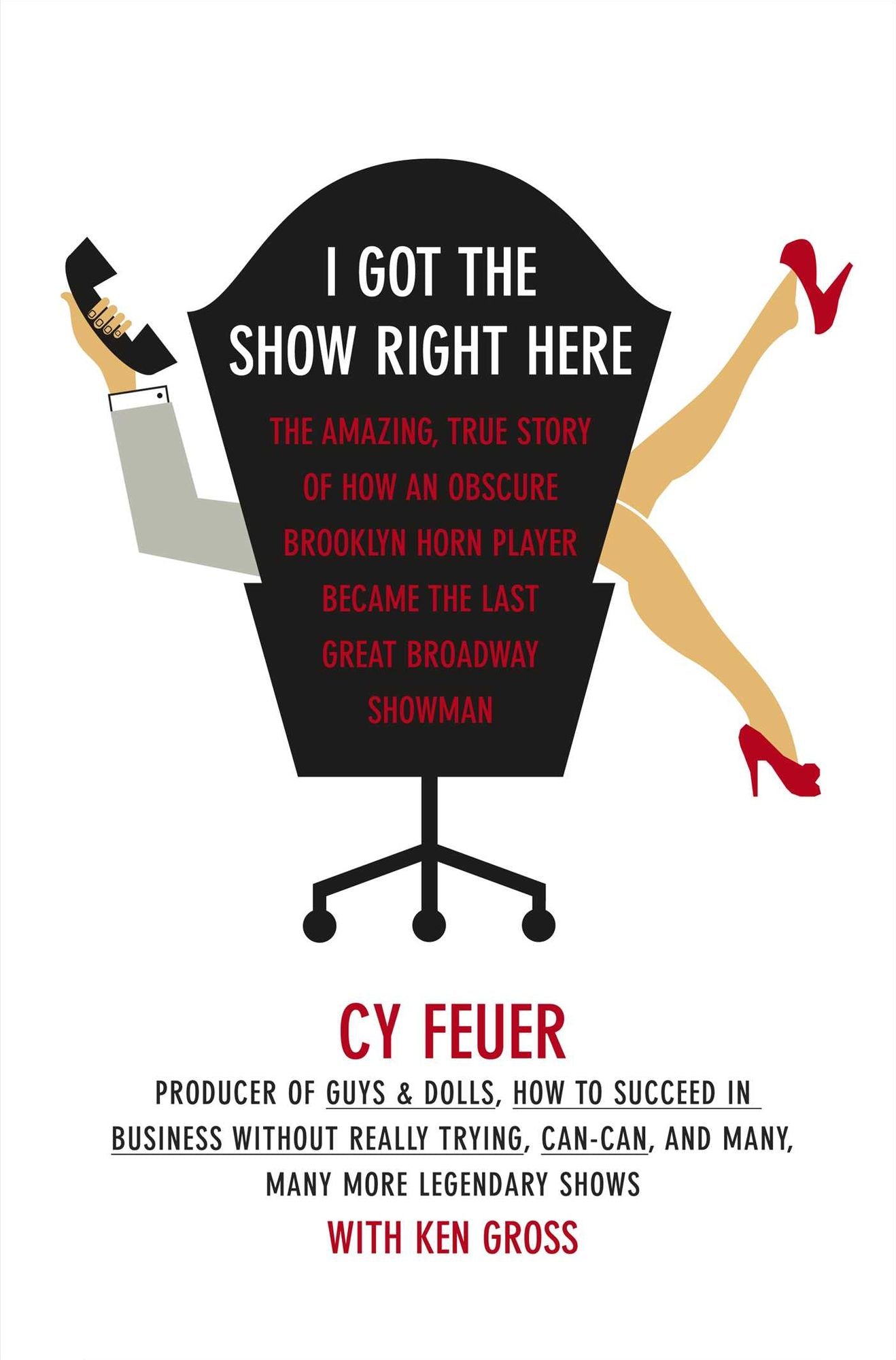 I Got The Show Right Here: The Amazing, True Story of How an Obscure Brooklyn Horn Player Became the Last Great Broadway Showman