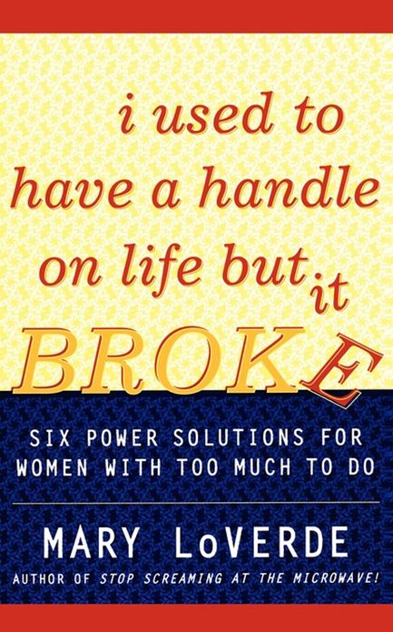 I Used to Have a Handle on Life But It Broke: Six Power Solutions for Women With Too Much To Do
