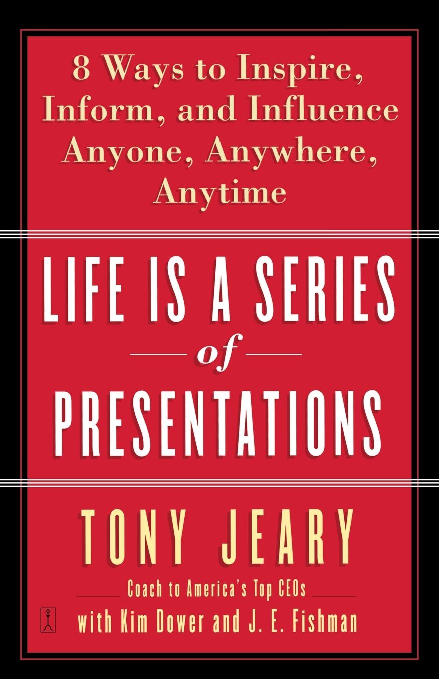 Life Is a Series of Presentations: Eight Ways to Inspire, Inform, and Influence Anyone, Anywhere, Anytime