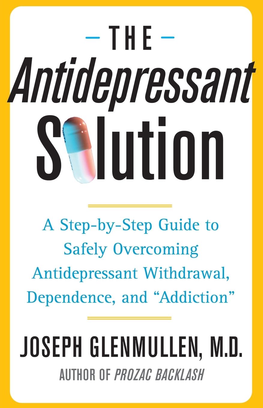 The Antidepressant Solution: A Step-by-Step Guide to Safely Overcoming Antidepressant Withdrawal, Dependence, and "Addiction"