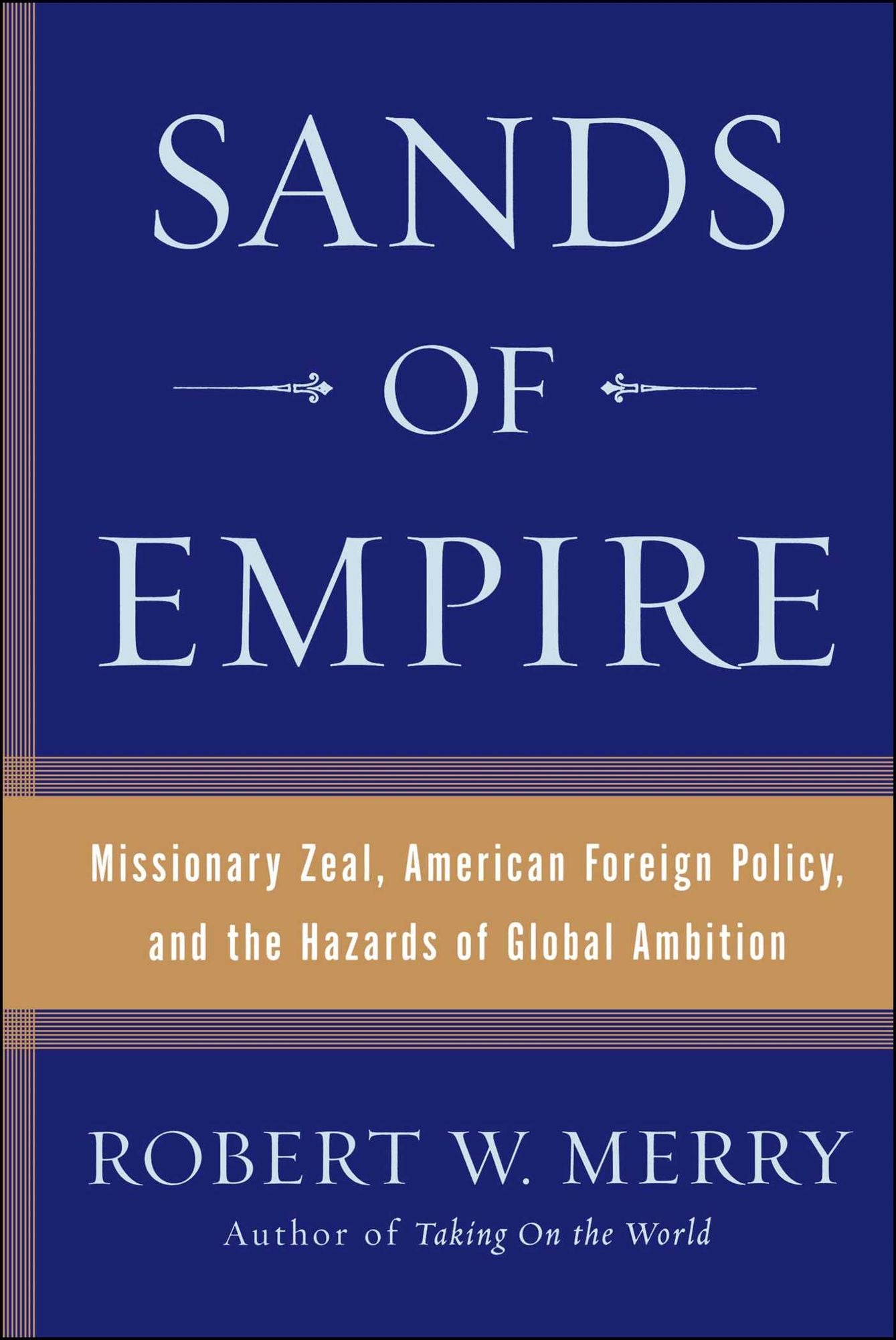 Sands of Empire: Missionary Zeal, American Foreign Policy, and the Hazards of Global Ambition