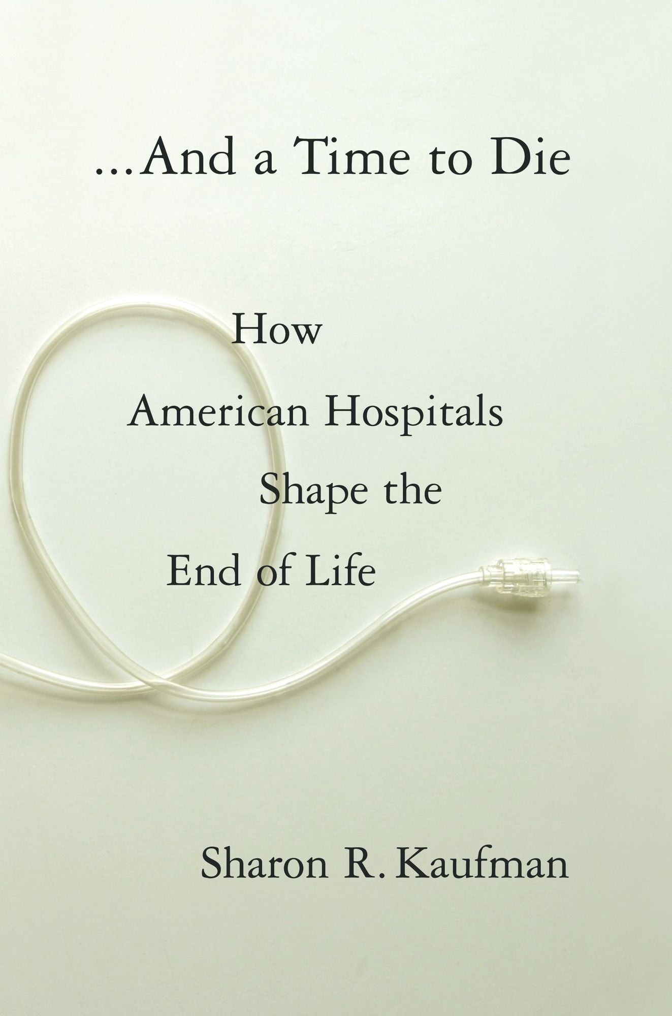 And a Time to Die: How American Hospitals Shape the End of Life