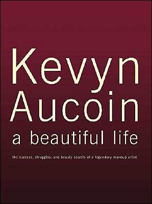 Kevyn Aucoin: A Beautiful Life: The Success, Struggles, and Beauty Secrets of a Legendary Makeup Artist