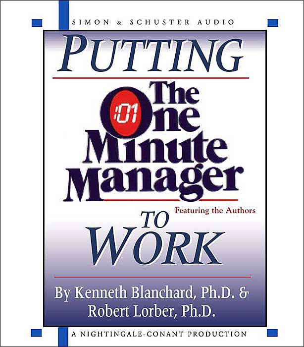 Putting the One Minute Manager to Work: How to Turn the 3 Secrets into Skills