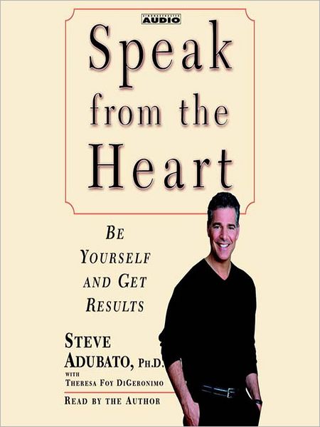 Speak from the Heart: Be Yourself and Get Results