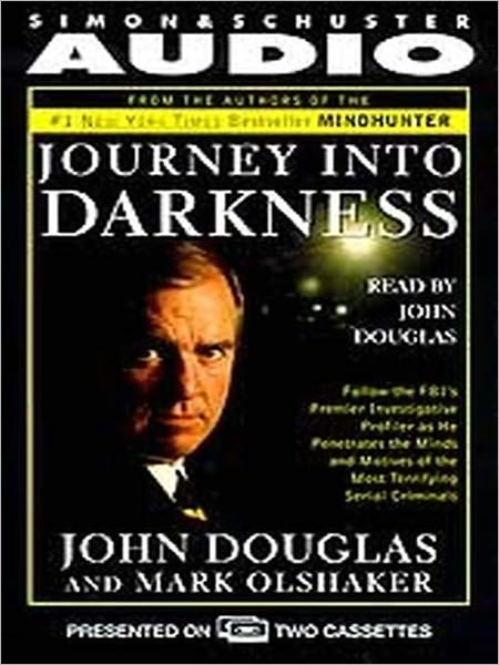 Journey into Darkness: Follow the FBI's Premier Investigative Profiler as He Penetrates the Minds and Motives of the Most Terrifying Serial Criminals