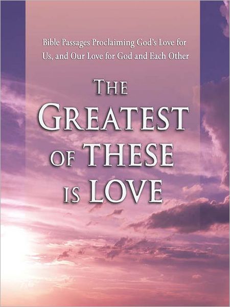 The Greatest of These is Love: Bible Passages Proclaiming God's Love For Us, and Our Love for God and Each Other