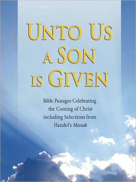 Unto Us a Son Is Given: Bible Passages Celebrating the Coming of Christ, Including Selections from Handel's Messiah