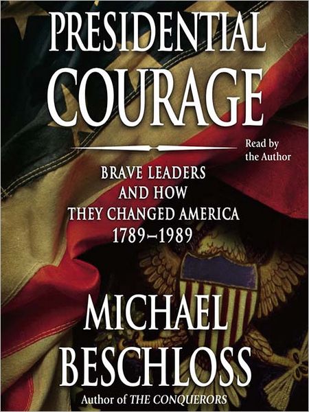 Presidential Courage: Brave Leaders and How They Changed America, 1789-1989