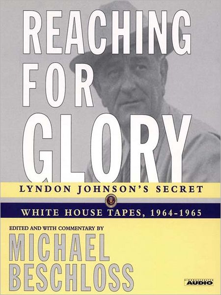 Reaching for Glory: Lyndon Johnson's Secret White House Tapes, 1964-1965