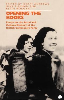 Opening the Books: Essays on the Social and Cultural History of British Communism