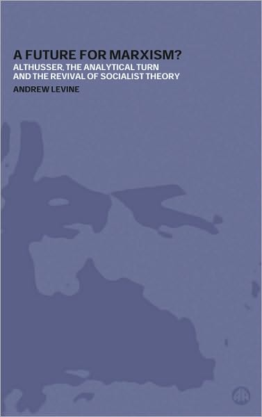 A Future for Marxism?: Althusser, the Analytical Turn and the Revival of Socialist Theory