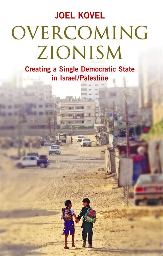 Overcoming Zionism: Creating a Single Democratic State in Israel/Palestine