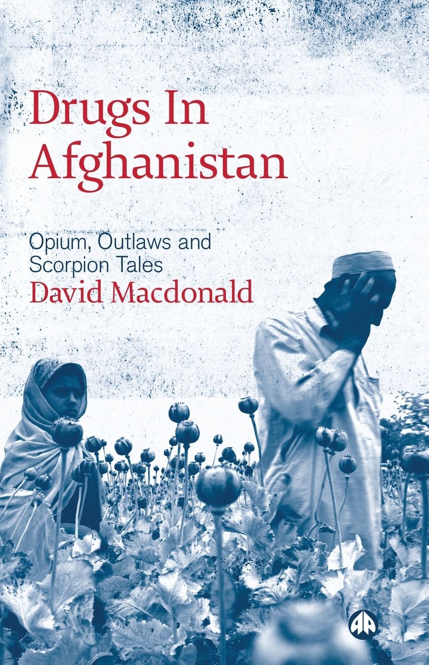 Drugs in Afghanistan: Opium, Outlaws and Scorpion Tales
