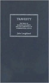 Travesty: The Trial of Slobodan Milosevic and the Corruption of International Justice
