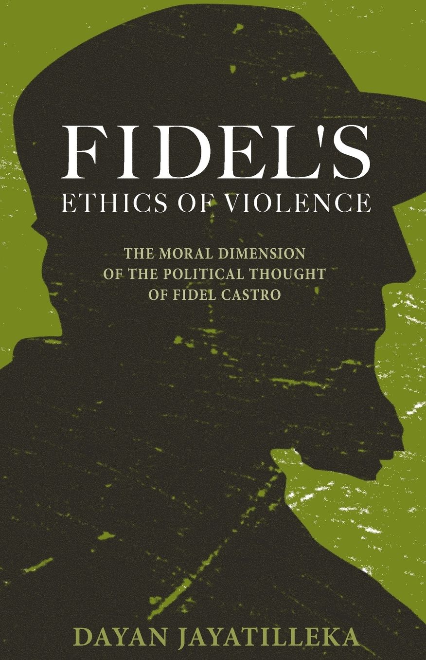 Fidel's Ethics of Violence: The Moral Dimension of the Political Thought of Fi
