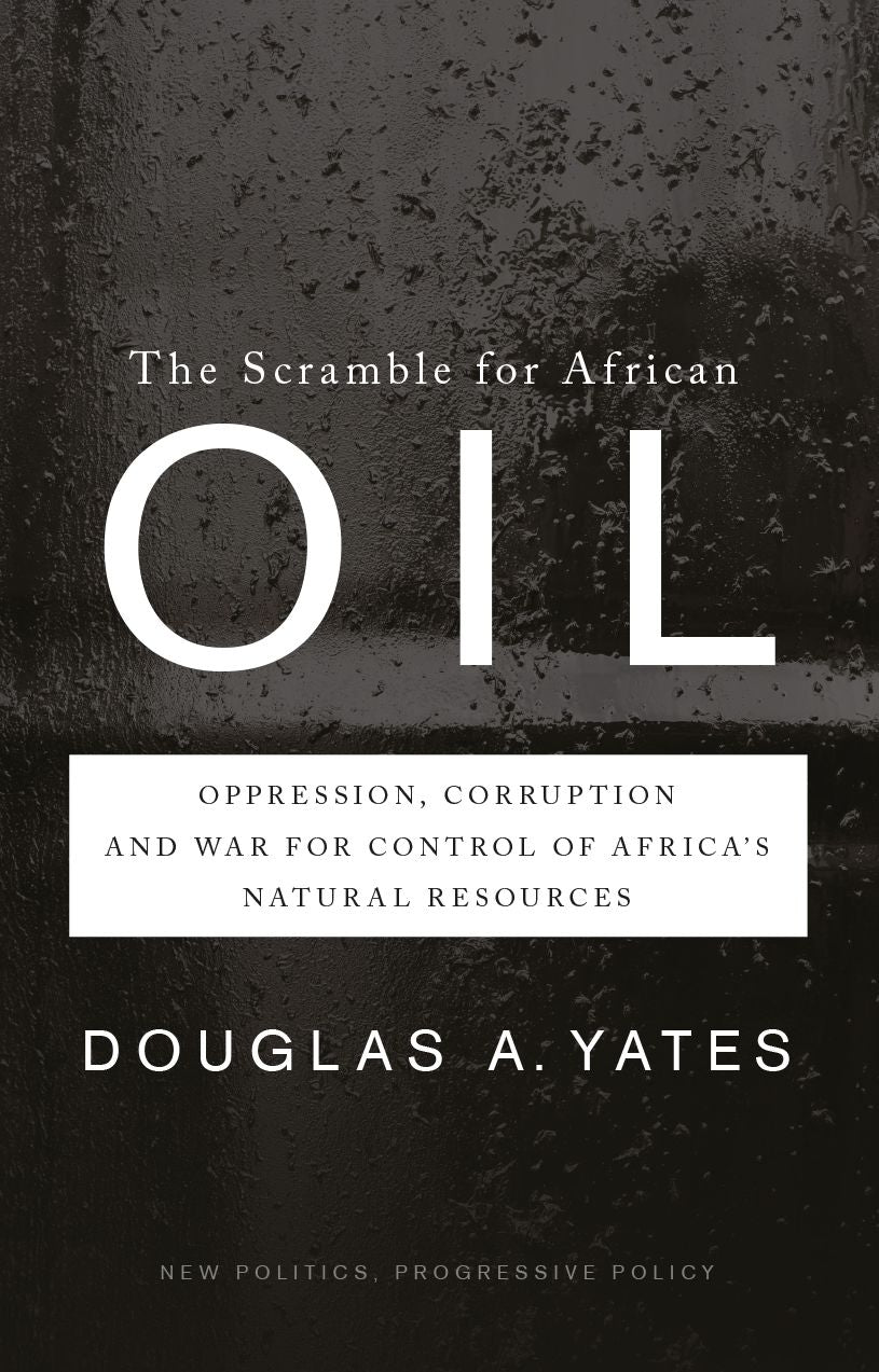 The Scramble for African Oil: Oppression, Corruption and War for Control of Africa's Natural Resources