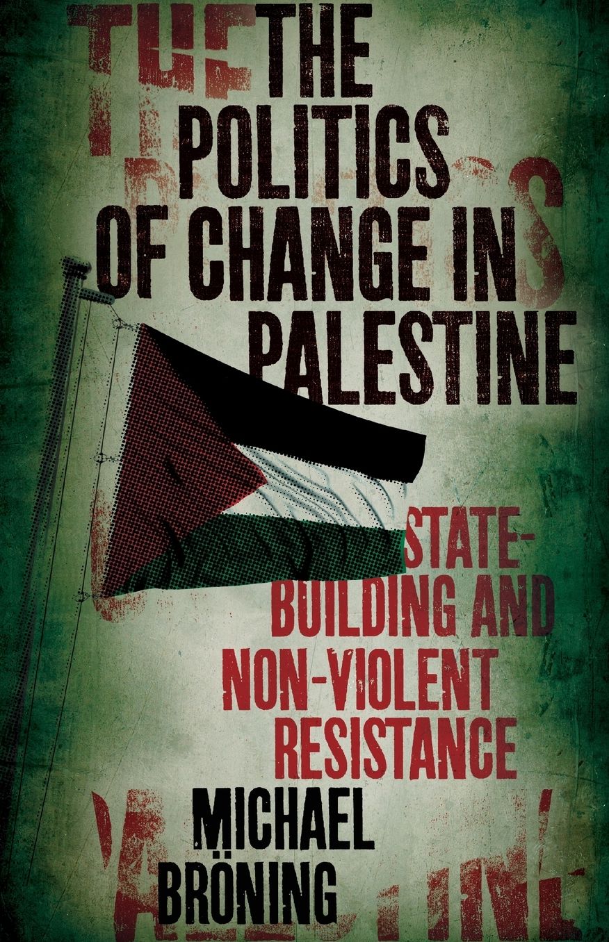 The Politics of Change in Palestine: State-Building and Non-Violent Resistance