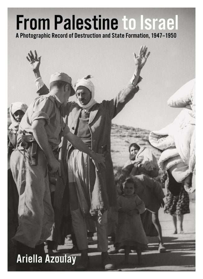 From Palestine to Israel: A Photographic Record of Destruction and State Formation, 1947-1950