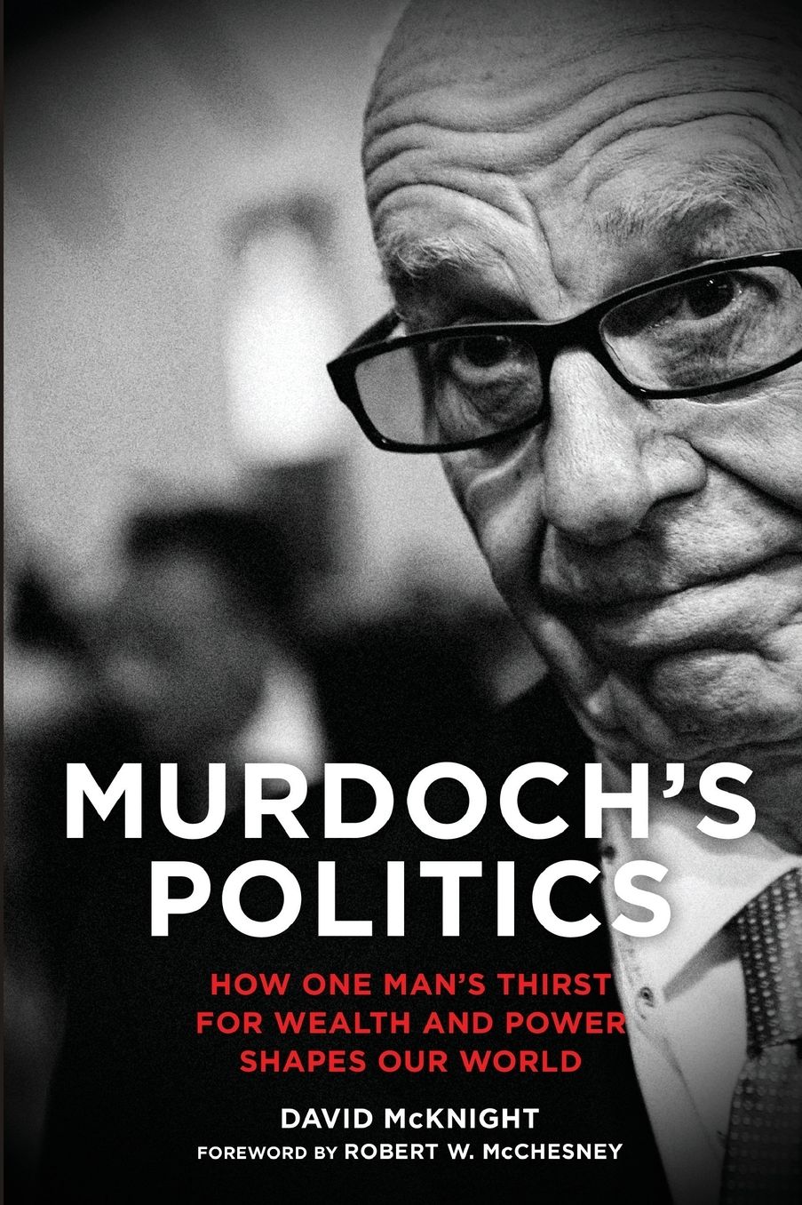 Murdoch's Politics: How One Man's Thirst For Wealth and Power Shapes our World