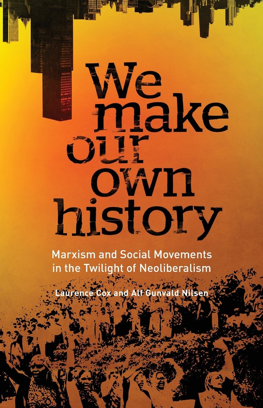 We Make Our Own History: Marxism, Social Movements and the Crisis of Neoliberalism