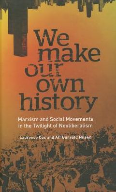 We Make Our Own History: Marxism and Social Movements in the Twilight of Neoliberalism
