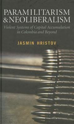 Paramilitarism and Neoliberalism: Violent Systems of Capital Accumulation in Colombia and Beyond